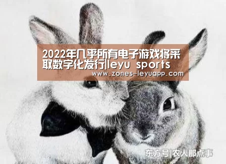 2022年几乎所有电子游戏将采取数字化发行|leyu sports(图2) leyu sports