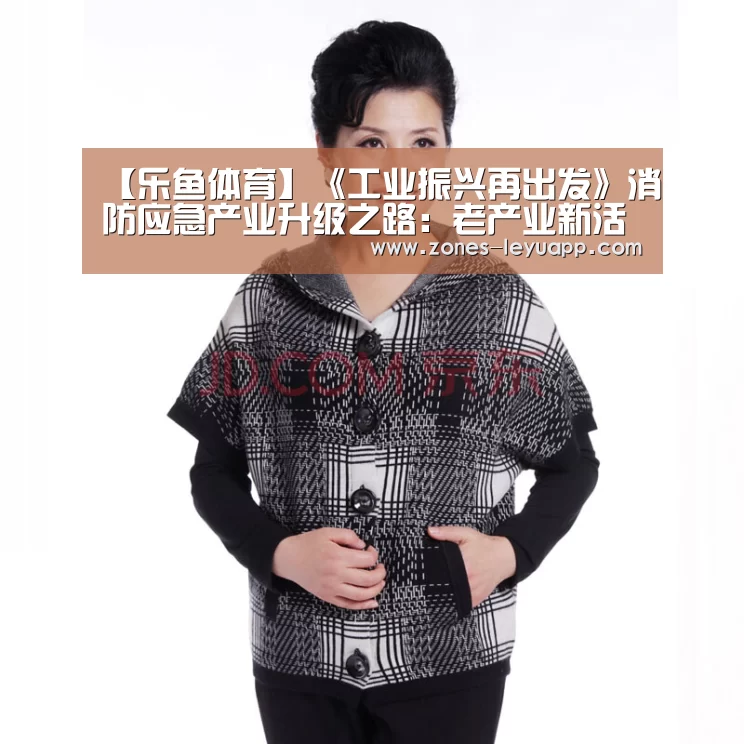 【乐鱼体育】《工业振兴再出发》消防应急产业升级之路:老产业新活力(图4) leyu sports